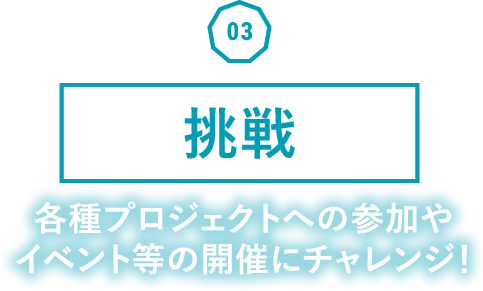 挑戦 各種プロジェクトへの参加やイベント等の開催にチャレンジ!